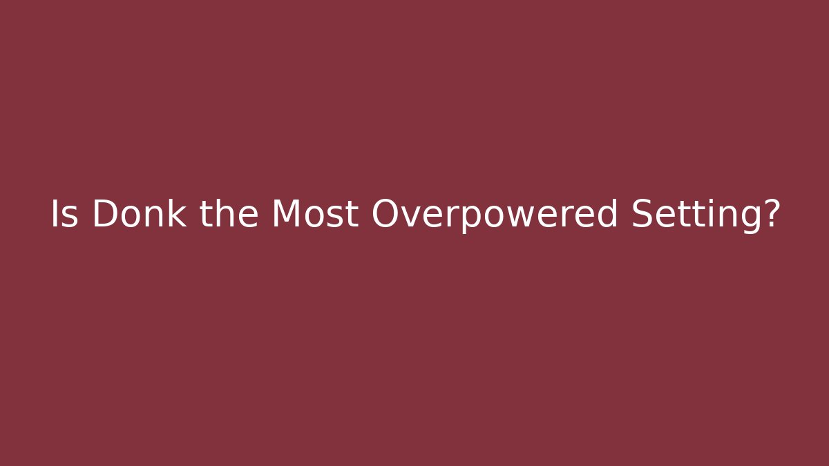 Is Donk the Most Overpowered Setting?