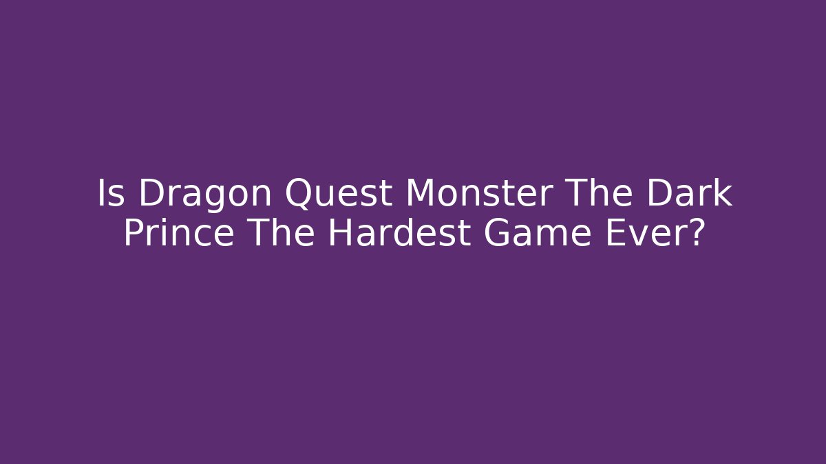 Is Dragon Quest Monster The Dark Prince The Hardest Game Ever?