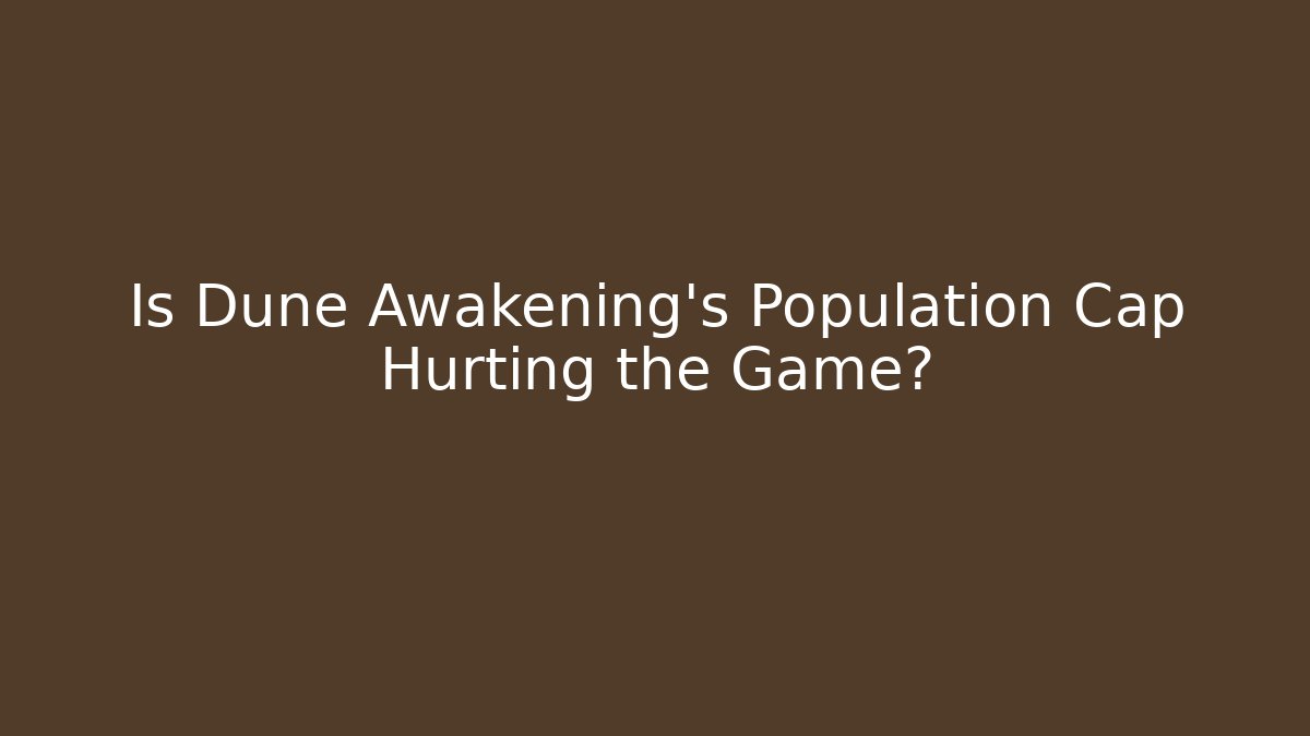 Is Dune Awakening's Population Cap Hurting the Game?