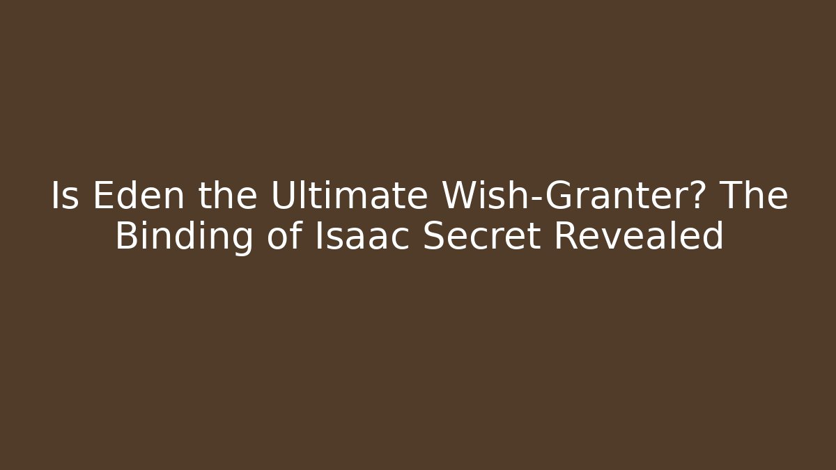 Is Eden the Ultimate Wish-Granter? The Binding of Isaac Secret Revealed