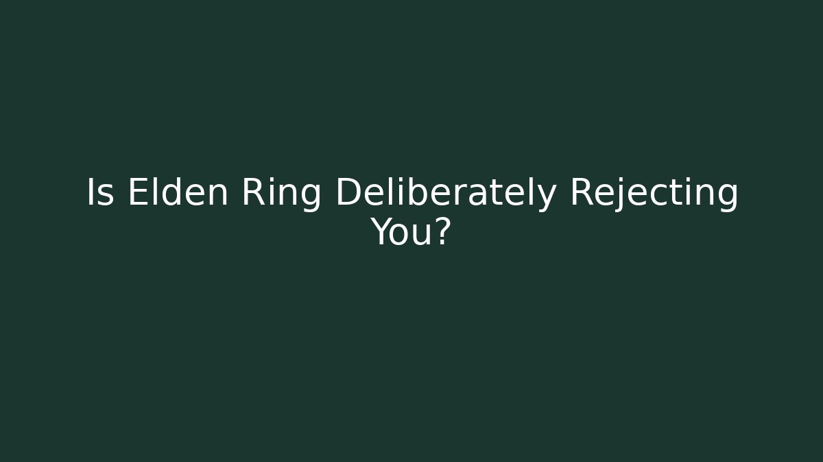 Is Elden Ring Deliberately Rejecting You?