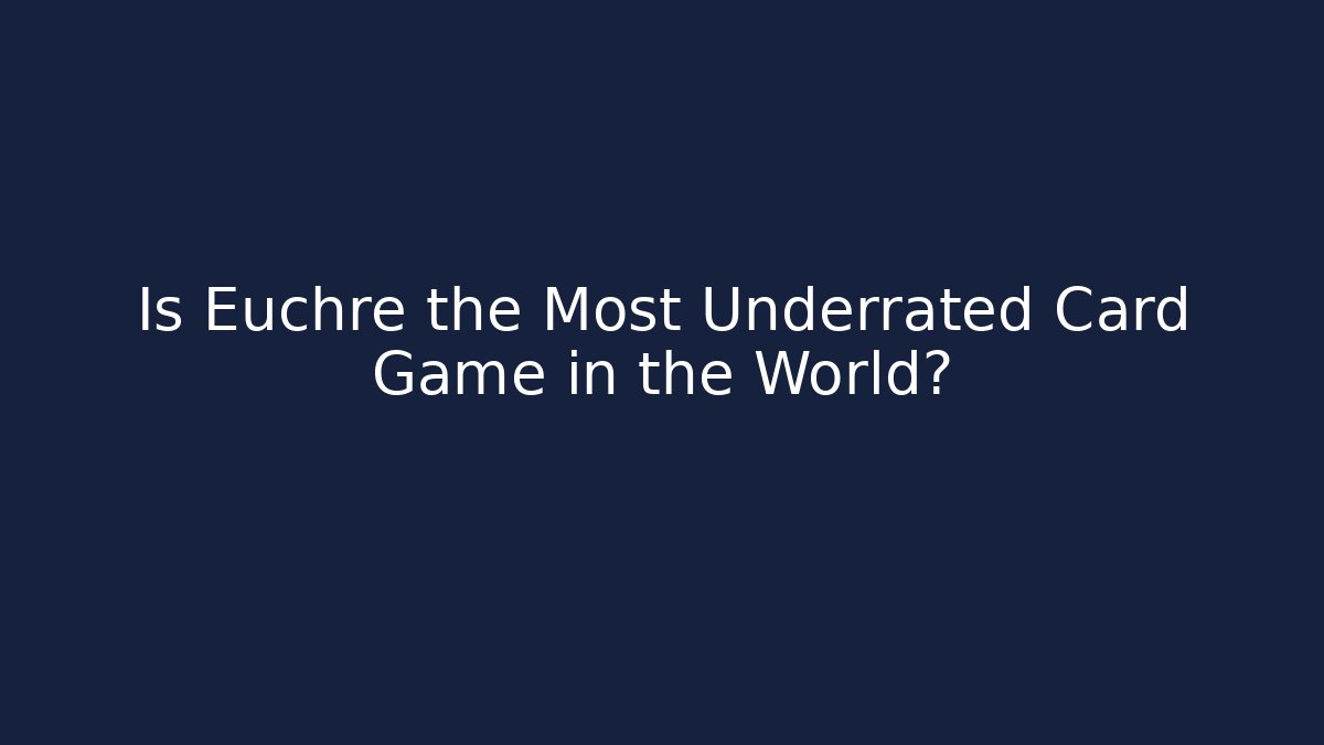 Is Euchre the Most Underrated Card Game in the World?