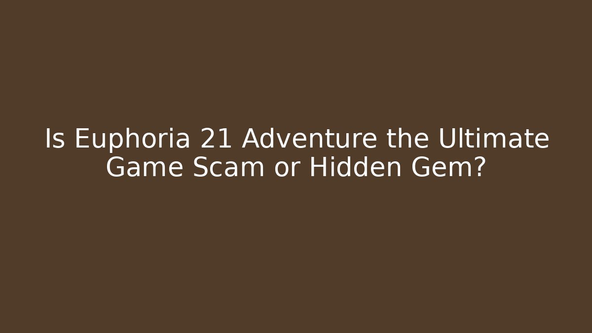 Is Euphoria 21 Adventure the Ultimate Game Scam or Hidden Gem?