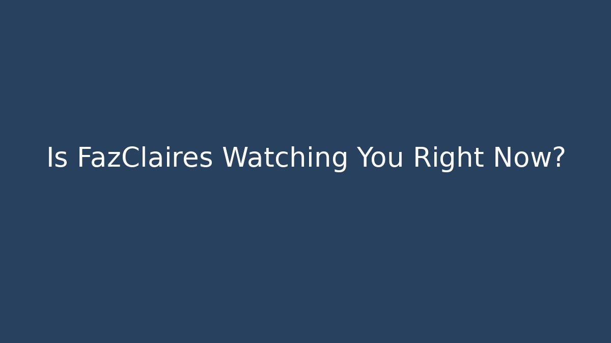 Is FazClaires Watching You Right Now?