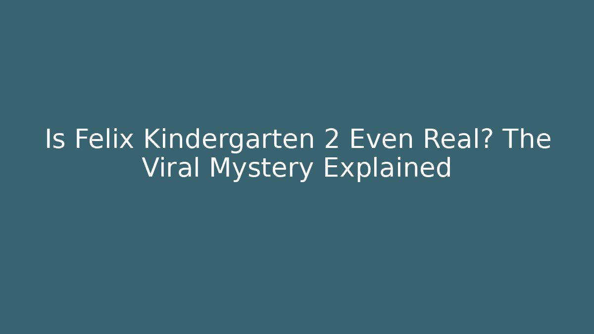 Is Felix Kindergarten 2 Even Real? The Viral Mystery Explained