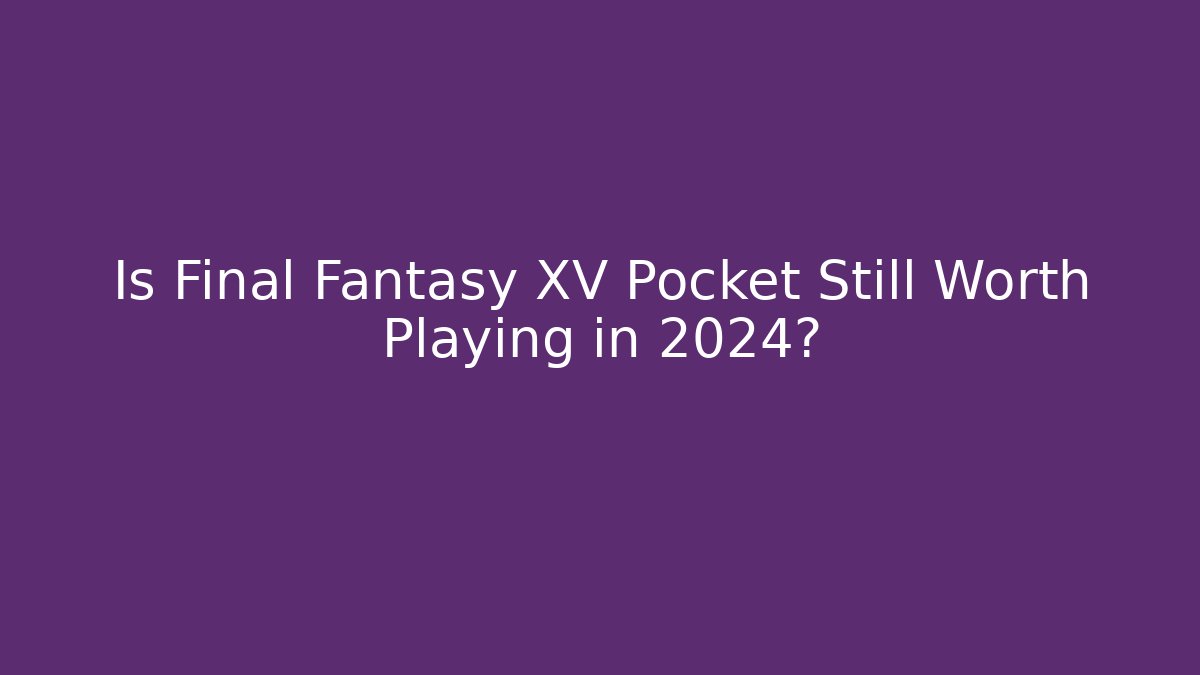 Is Final Fantasy XV Pocket Still Worth Playing in 2024?