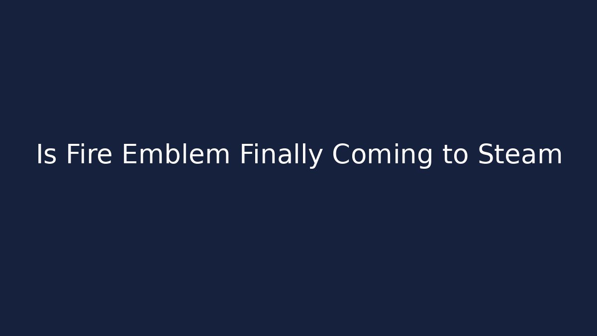 Is Fire Emblem Finally Coming to Steam