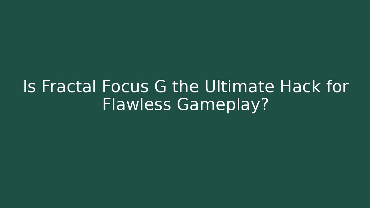 Is Fractal Focus G the Ultimate Hack for Flawless Gameplay?