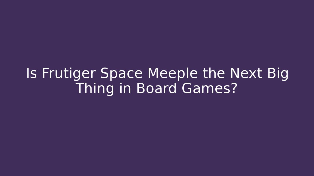 Is Frutiger Space Meeple the Next Big Thing in Board Games?