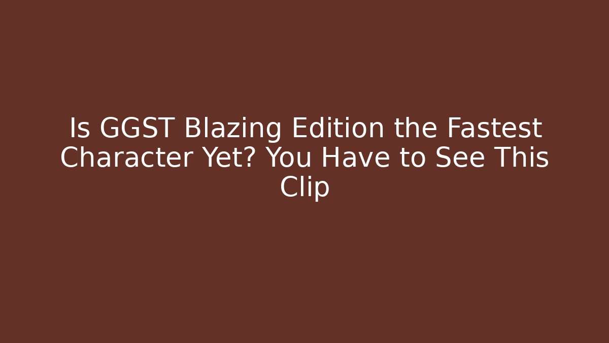 Is GGST Blazing Edition the Fastest Character Yet? You Have to See This Clip
