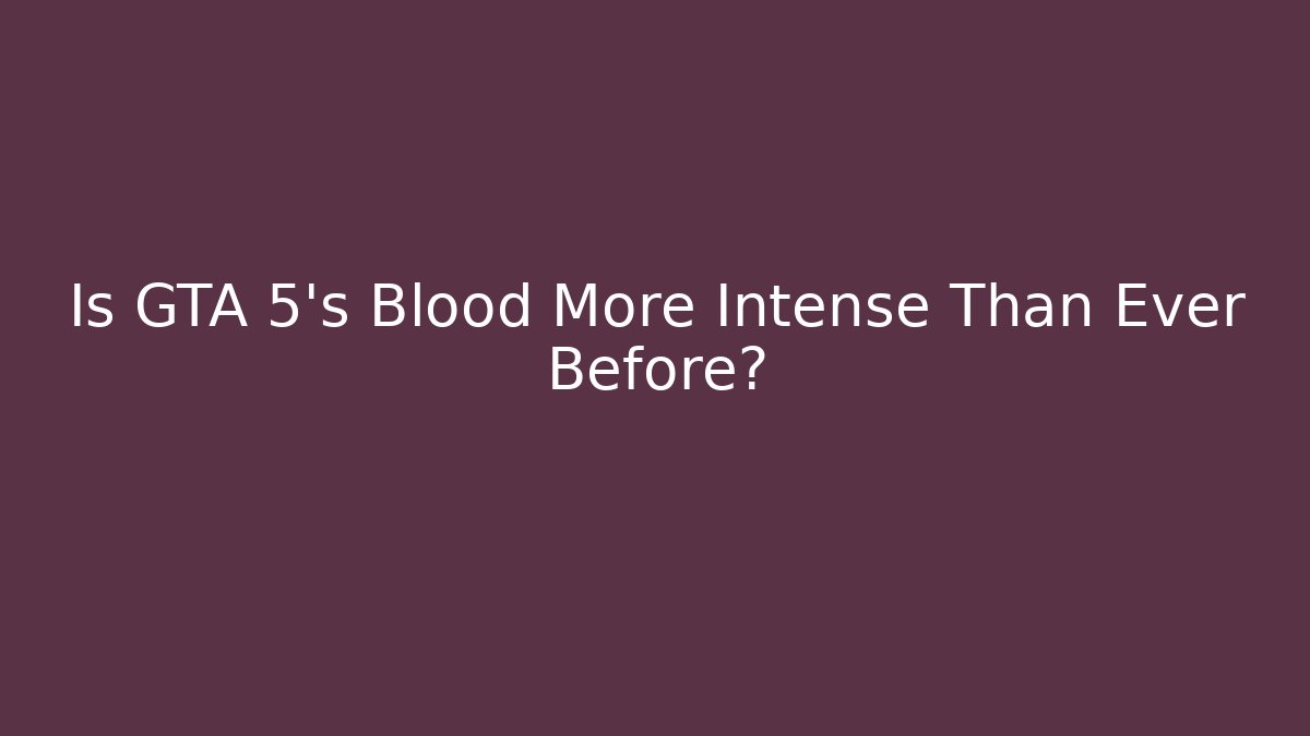 Is GTA 5's Blood More Intense Than Ever Before?