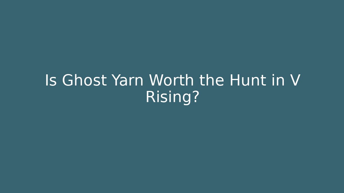 Is Ghost Yarn Worth the Hunt in V Rising?