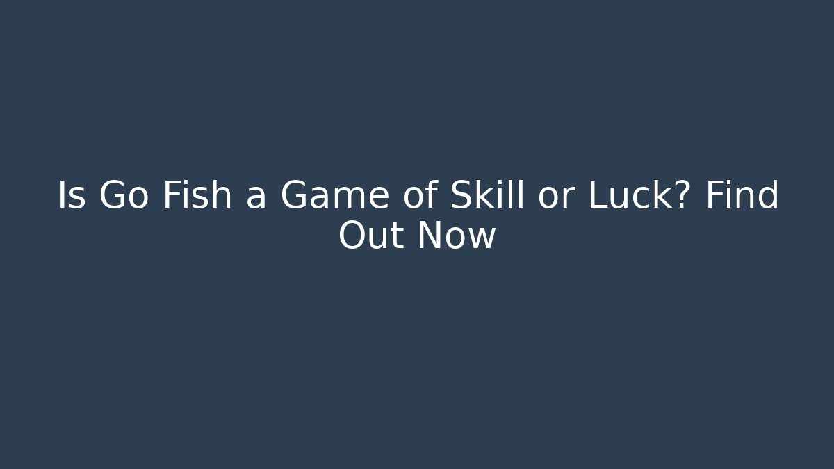 Is Go Fish a Game of Skill or Luck? Find Out Now