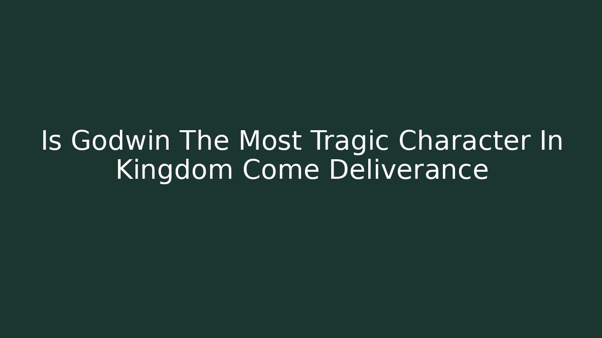 Is Godwin The Most Tragic Character In Kingdom Come Deliverance