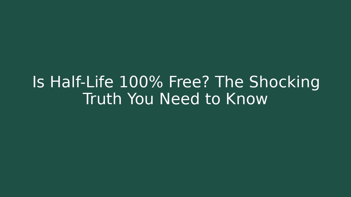 Is Half-Life 100% Free? The Shocking Truth You Need to Know