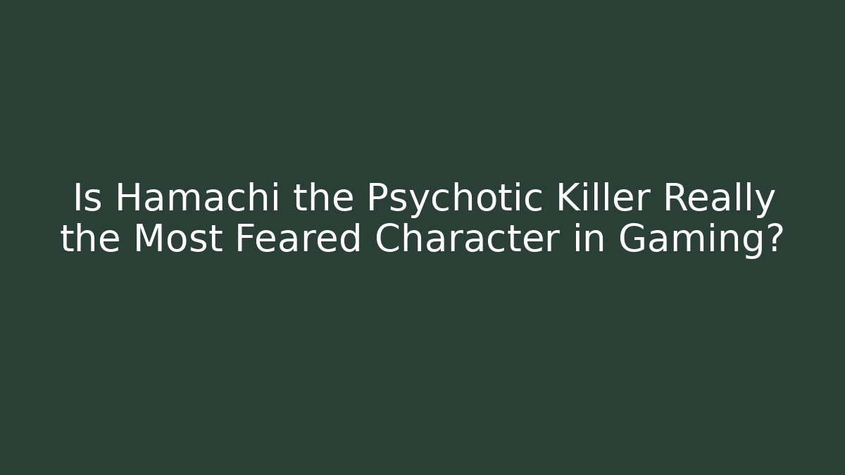 Is Hamachi the Psychotic Killer Really the Most Feared Character in Gaming?