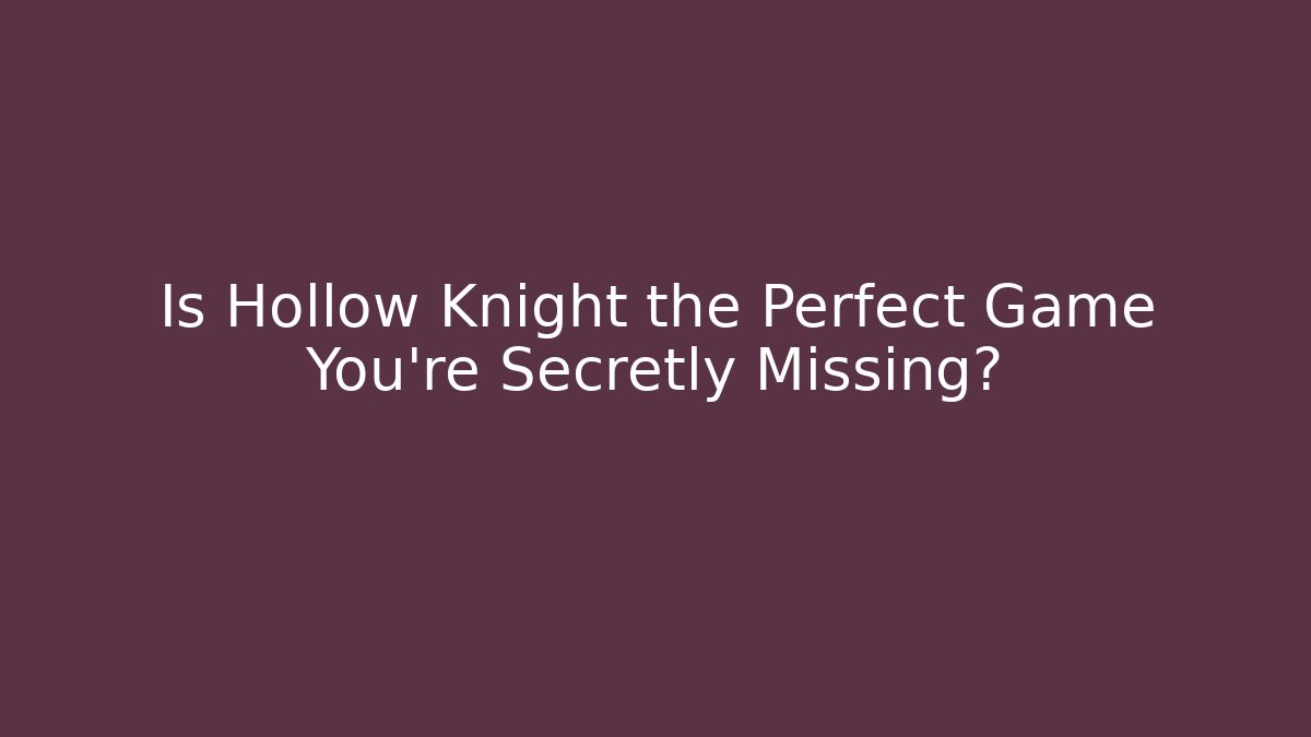 Is Hollow Knight the Perfect Game You’re Secretly Missing?