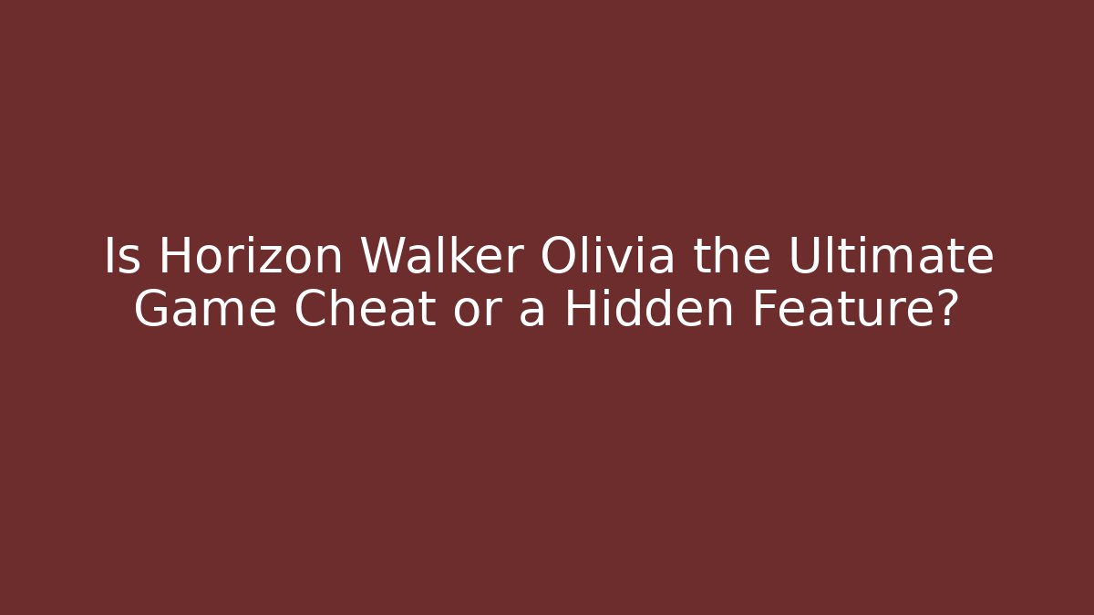 Is Horizon Walker Olivia the Ultimate Game Cheat or a Hidden Feature?