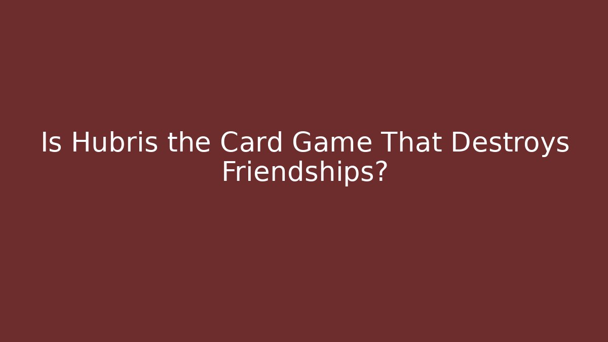 Is Hubris the Card Game That Destroys Friendships?