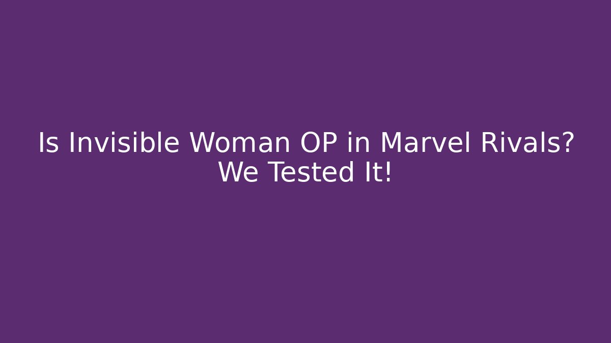 Is Invisible Woman OP in Marvel Rivals? We Tested It!
