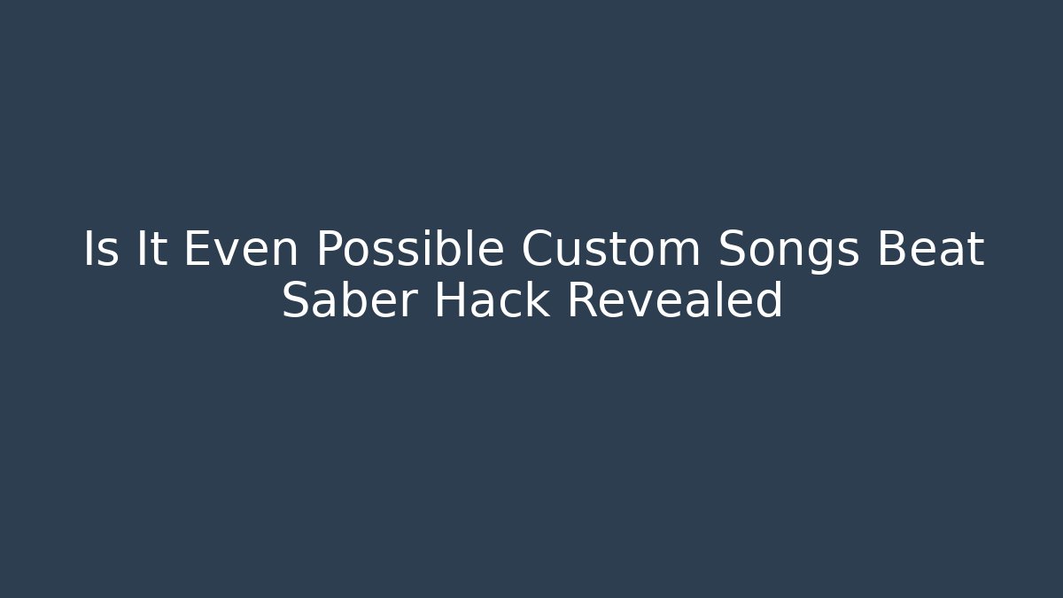 Is It Even Possible Custom Songs Beat Saber Hack Revealed