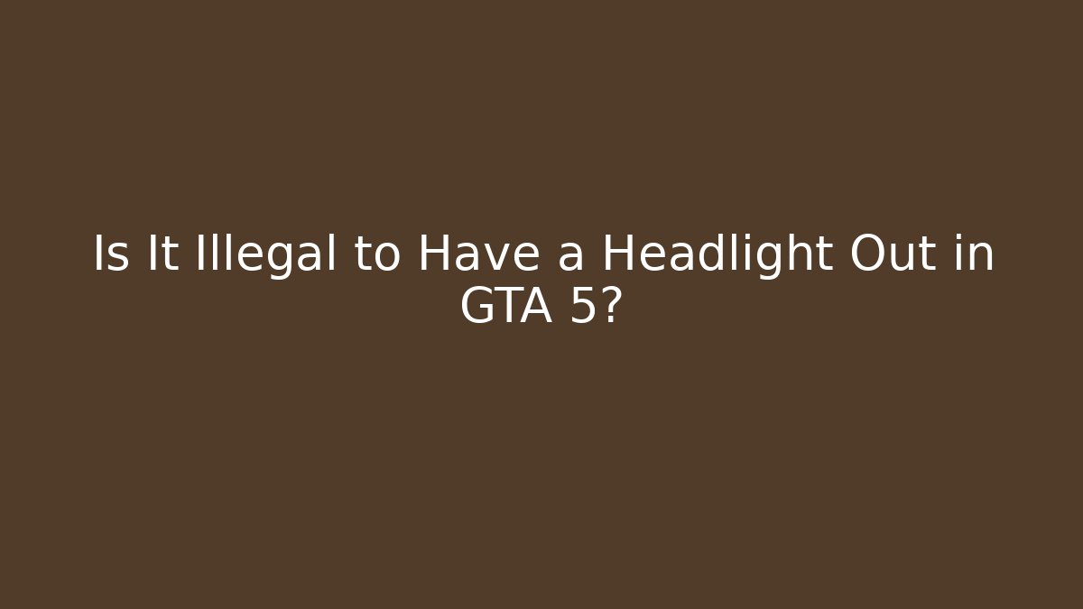 Is It Illegal to Have a Headlight Out in GTA 5?