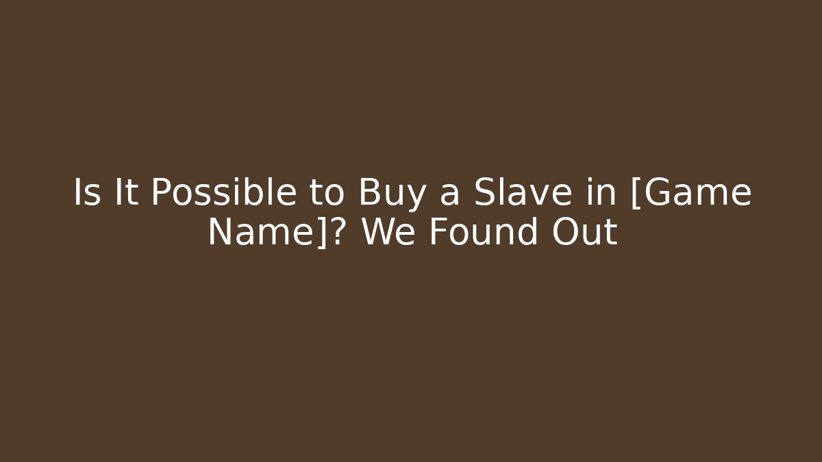 Is It Possible to Buy a Slave in [Game Name]? We Found Out