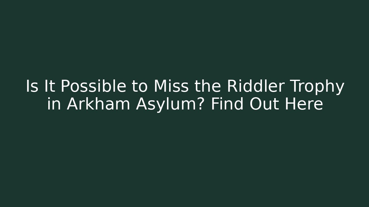 Is It Possible to Miss the Riddler Trophy in Arkham Asylum? Find Out Here