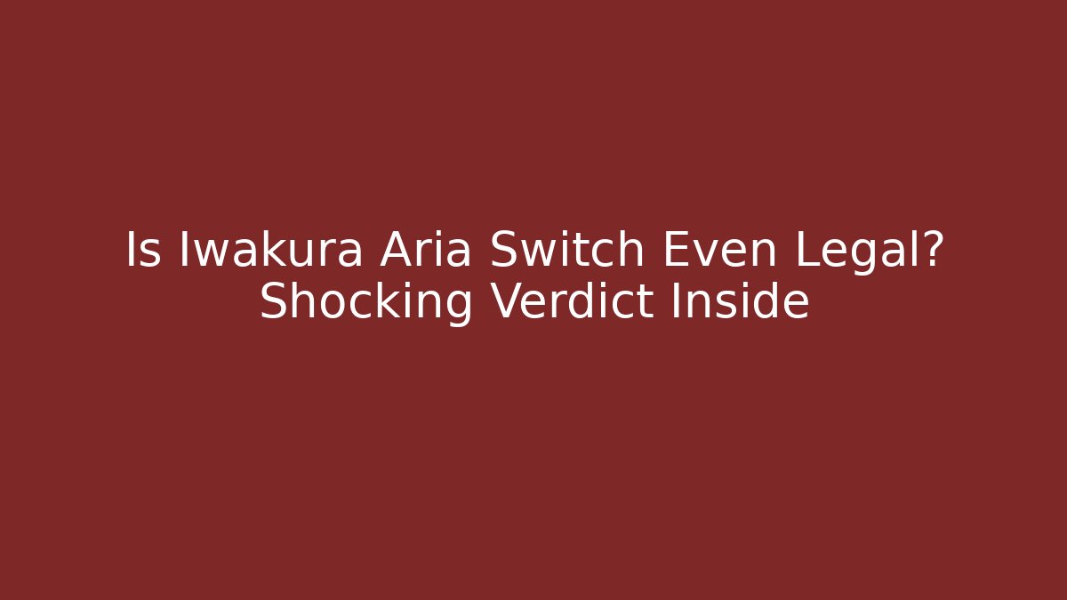 Is Iwakura Aria Switch Even Legal? Shocking Verdict Inside