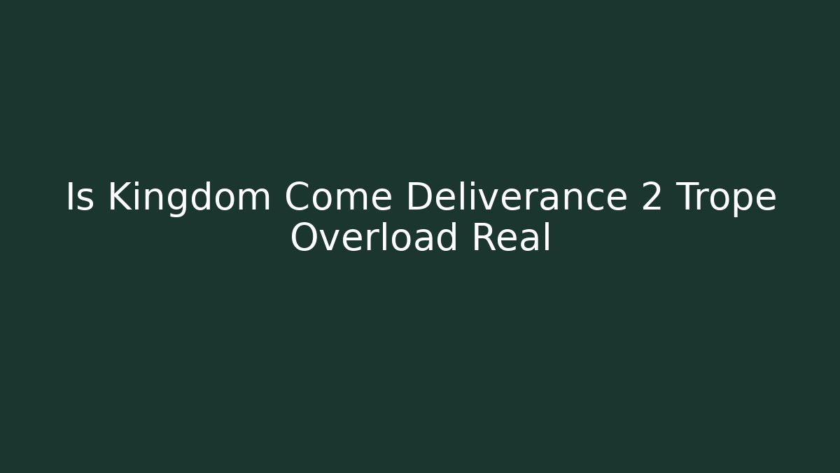 Is Kingdom Come Deliverance 2 Trope Overload Real
