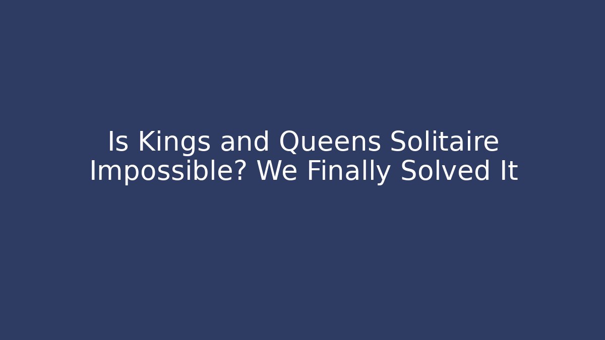 Is Kings and Queens Solitaire Impossible? We Finally Solved It