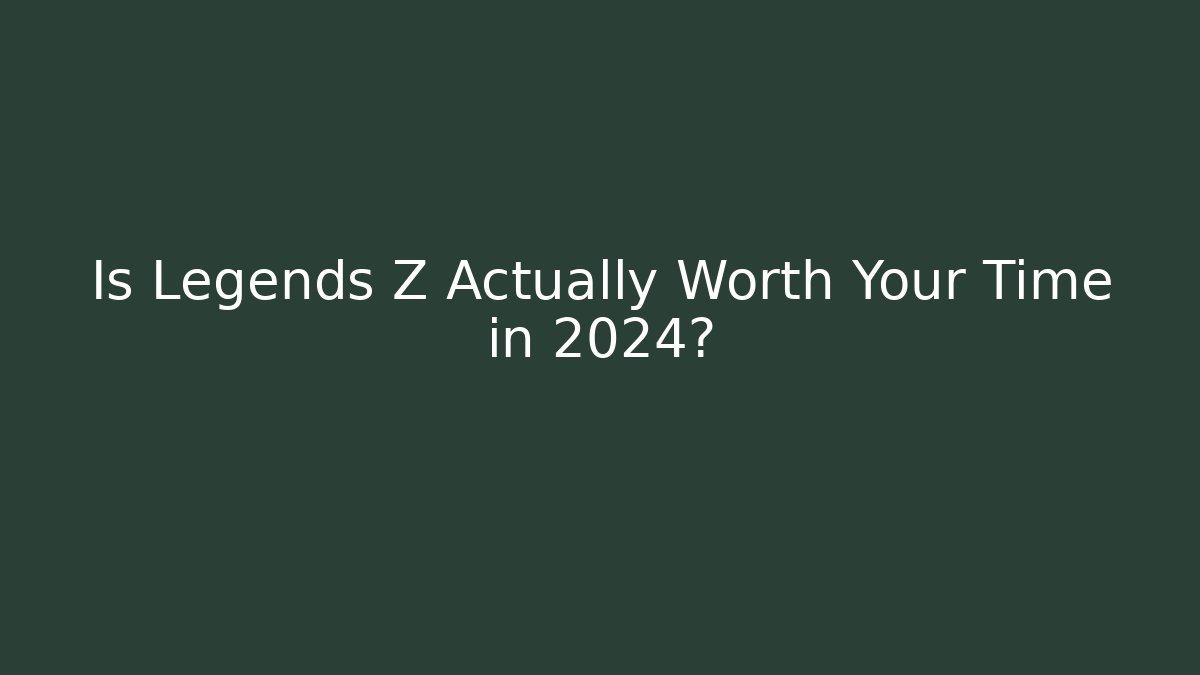 Is Legends Z Actually Worth Your Time in 2024?