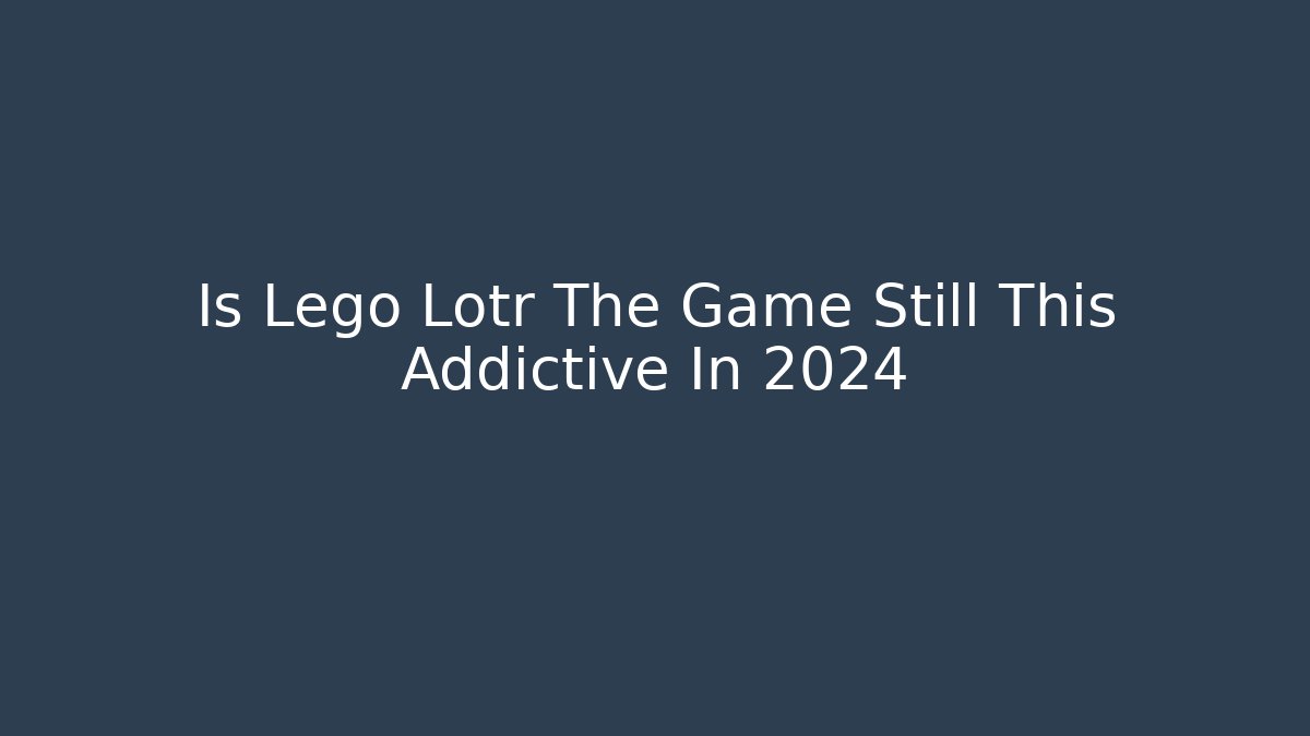 Is Lego Lotr The Game Still This Addictive In 2024
