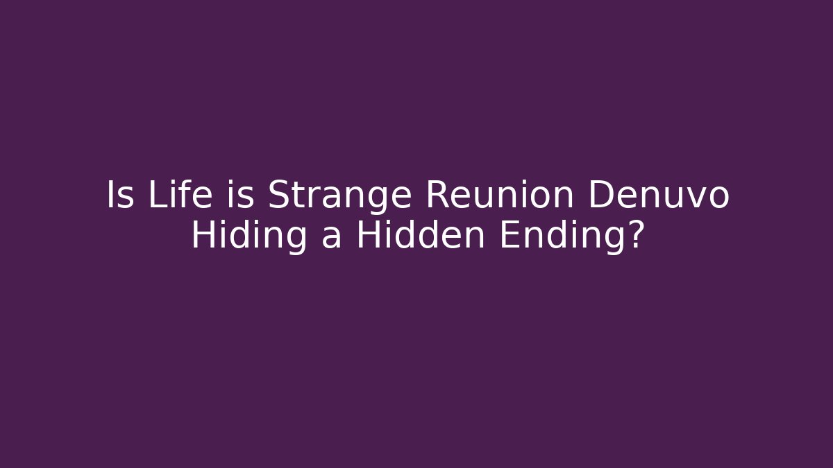 Is Life is Strange Reunion Denuvo Hiding a Hidden Ending?