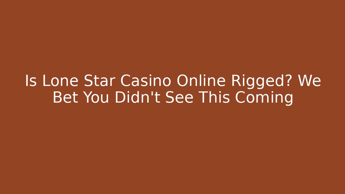 Is Lone Star Casino Online Rigged? We Bet You Didn't See This Coming