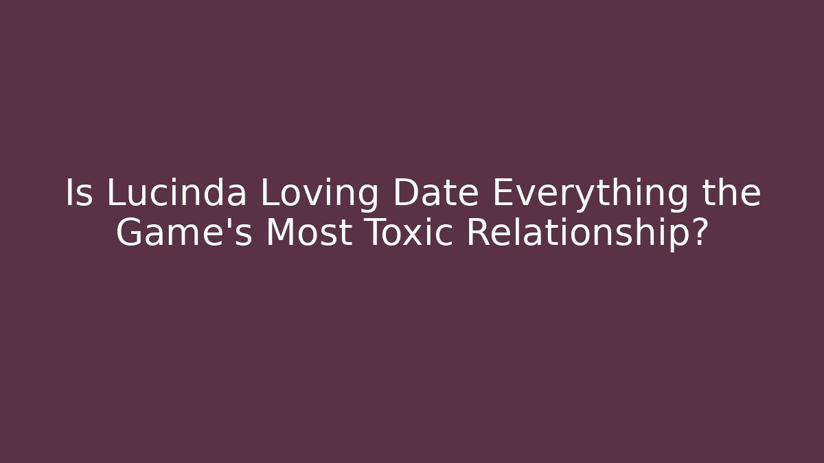 Is Lucinda Loving Date Everything the Game's Most Toxic Relationship?