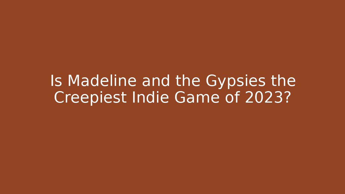 Is Madeline and the Gypsies the Creepiest Indie Game of 2023?