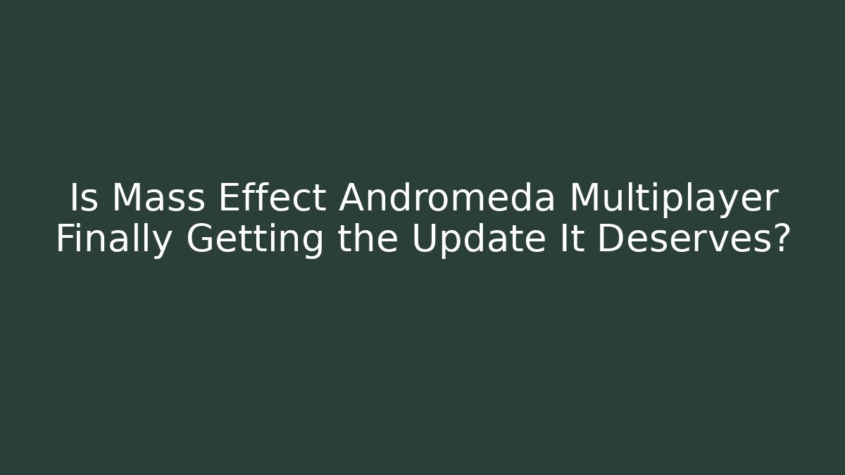 Is Mass Effect Andromeda Multiplayer Finally Getting the Update It Deserves?