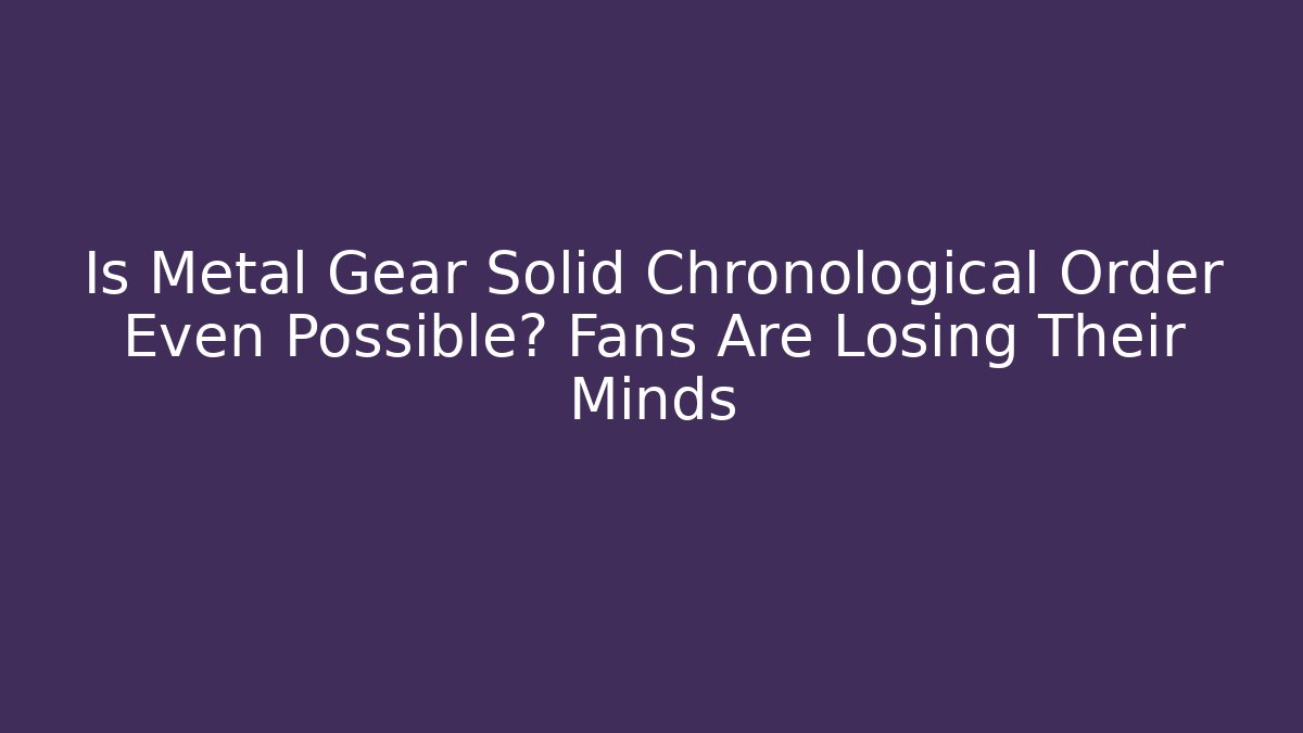 Is Metal Gear Solid Chronological Order Even Possible? Fans Are Losing Their Minds