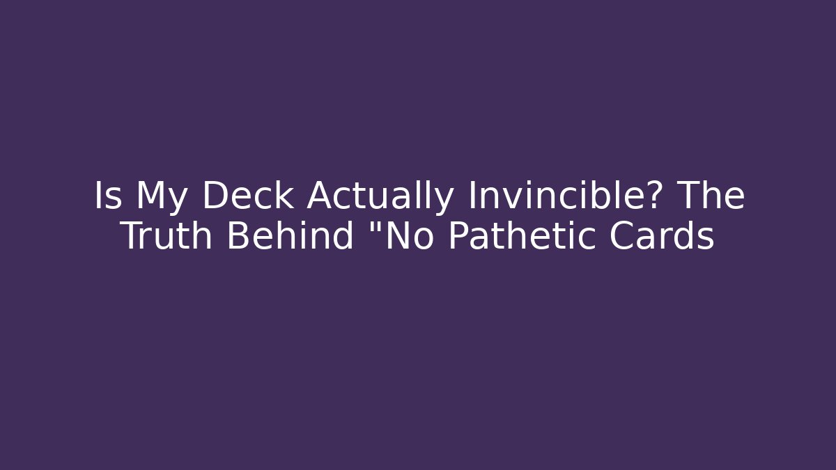 Is My Deck Actually Invincible? The Truth Behind "No Pathetic Cards