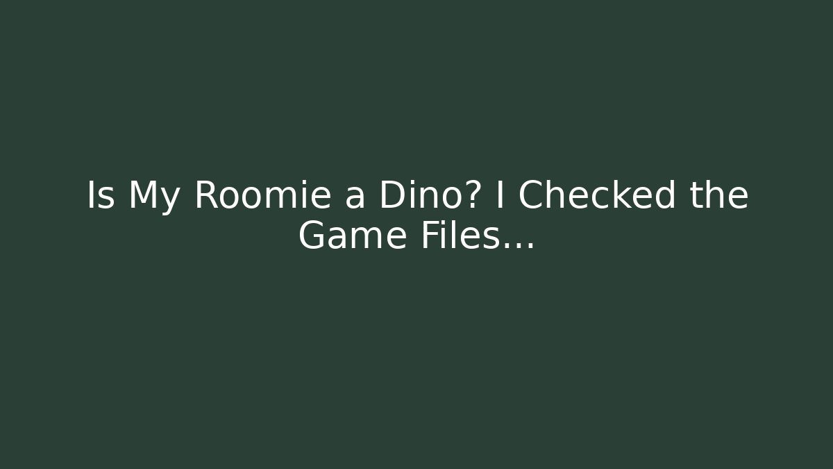 Is My Roomie a Dino? I Checked the Game Files…