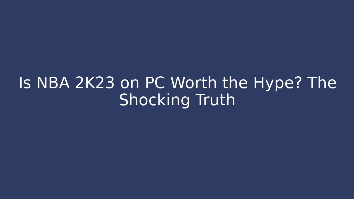 Is NBA 2K23 on PC Worth the Hype? The Shocking Truth