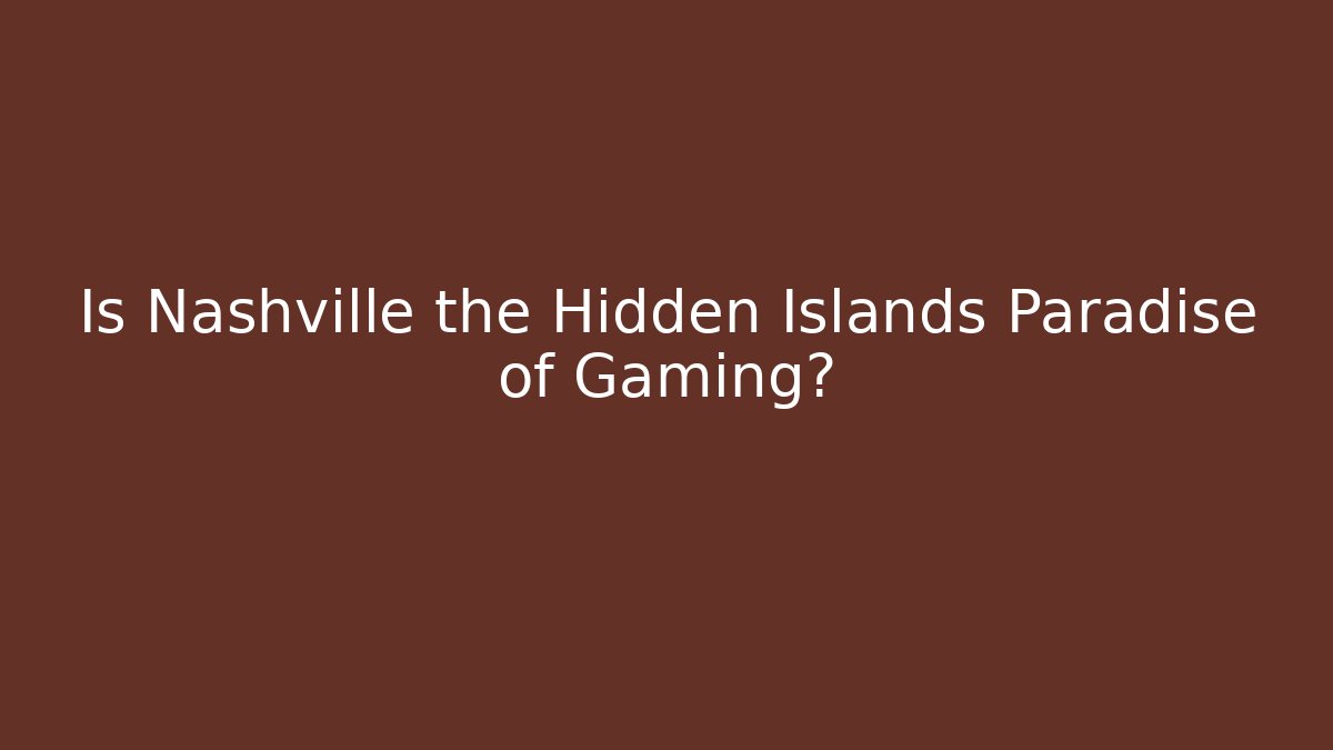Is Nashville the Hidden Islands Paradise of Gaming?