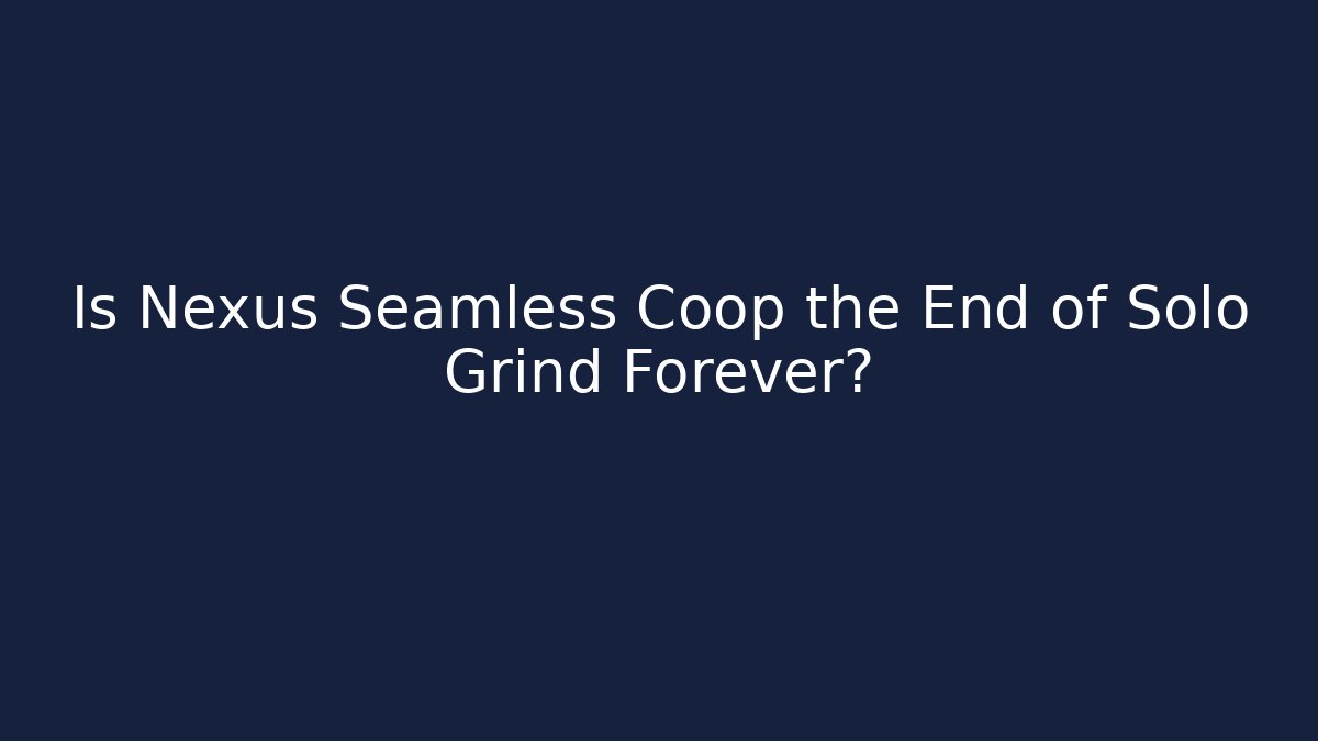 Is Nexus Seamless Coop the End of Solo Grind Forever?