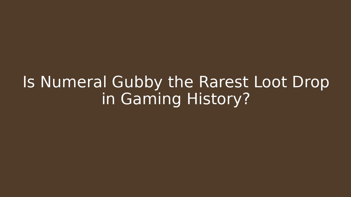 Is Numeral Gubby the Rarest Loot Drop in Gaming History?