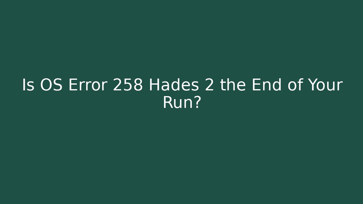 Is OS Error 258 Hades 2 the End of Your Run?