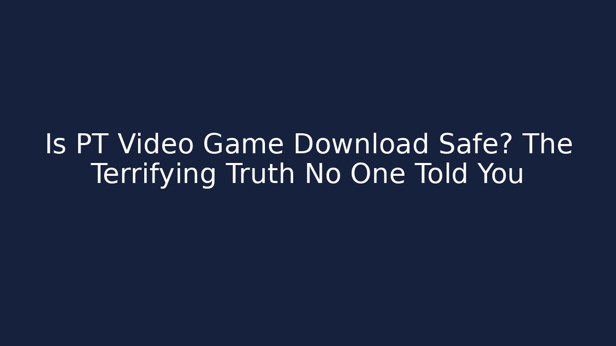 Is PT Video Game Download Safe? The Terrifying Truth No One Told You