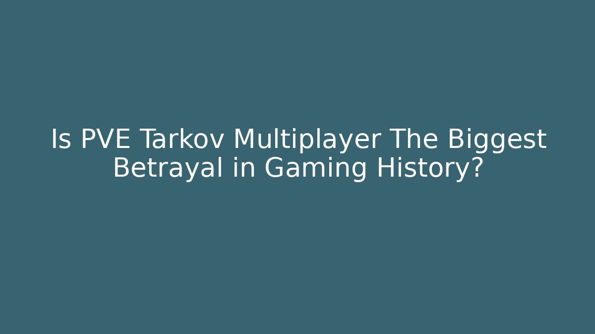 Is PVE Tarkov Multiplayer The Biggest Betrayal in Gaming History?