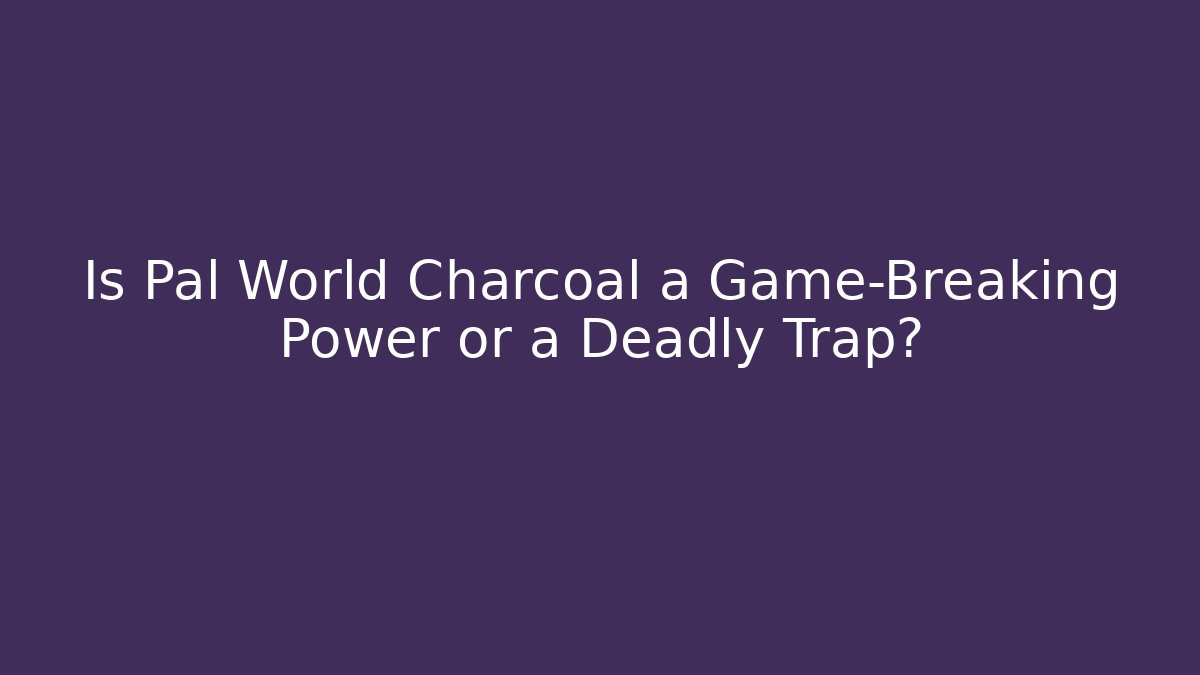 Is Pal World Charcoal a Game-Breaking Power or a Deadly Trap?