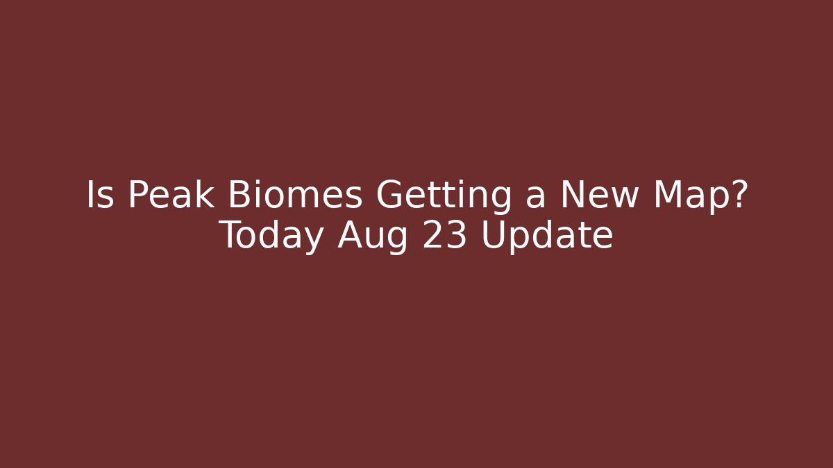 Is Peak Biomes Getting a New Map? Today Aug 23 Update